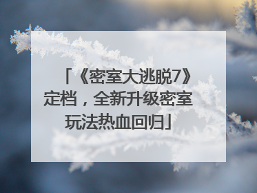 《密室大逃脱7》定档，全新升级密室玩法热血回归