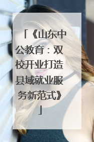 《山东中公教育：双校开业打造县域就业服务新范式》
