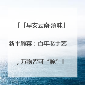 「早安云南·滇味」新平腌菜：百年老手艺，万物皆可“腌”
