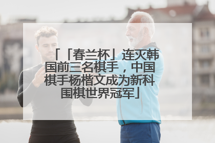 「春兰杯」连灭韩国前三名棋手，中国棋手杨楷文成为新科围棋世界冠军