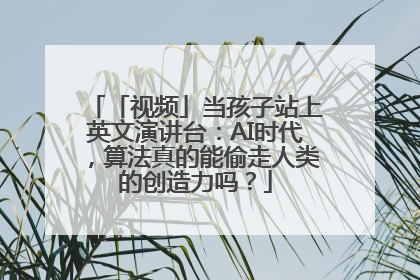 「视频」当孩子站上英文演讲台：AI时代，算法真的能偷走人类的创造力吗？