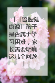 「鲁医健康说」孩子是否属于学习困难，家长需要明确这几个问题