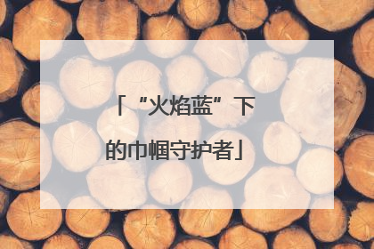 “火焰蓝”下的巾帼守护者