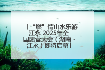 “燃”情山水乐游江永 2025年全国露营大会（湖南・江永）即将启幕