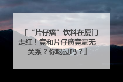 “片仔癀”饮料在厦门走红！竟和片仔癀竟毫无关系？你喝过吗？