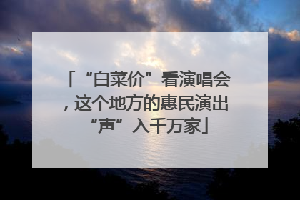 “白菜价”看演唱会，这个地方的惠民演出“声”入千万家