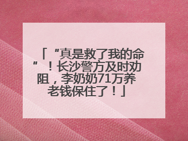 “真是救了我的命”！长沙警方及时劝阻，李奶奶71万养老钱保住了！