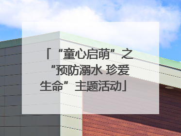 “童心启萌”之“预防溺水 珍爱生命”主题活动