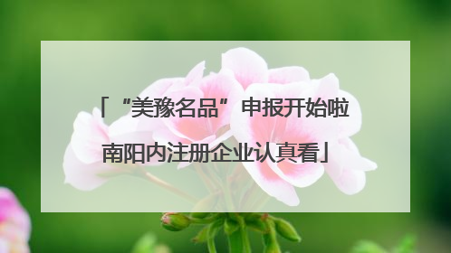 “美豫名品”申报开始啦 南阳内注册企业认真看
