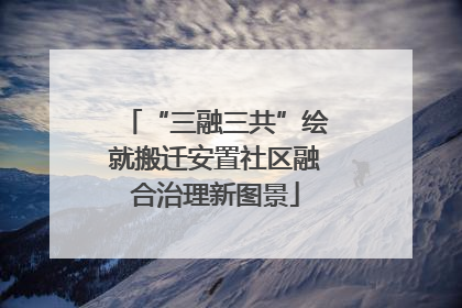 “三融三共”绘就搬迁安置社区融合治理新图景