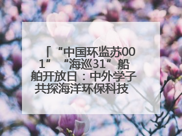 “中国环监苏001”“海巡31”船舶开放日：中外学子共探海洋环保科技 跨文化交流筑牢“蓝色”友谊