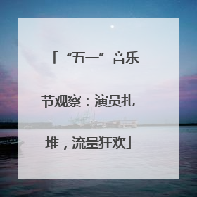 “五一”音乐节观察：演员扎堆，流量狂欢