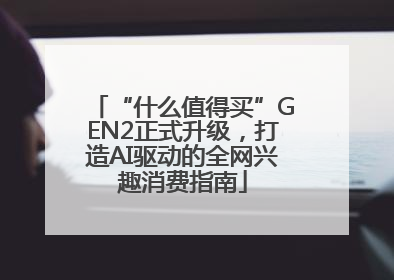 “什么值得买”GEN2正式升级，打造AI驱动的全网兴趣消费指南