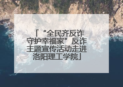 “全民齐反诈 守护幸福家”反诈主题宣传活动走进洛阳理工学院