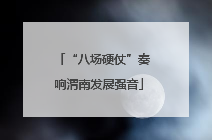 “八场硬仗”奏响渭南发展强音