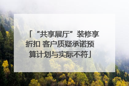 “共享展厅”装修享折扣 客户质疑承诺预算计划与实际不符