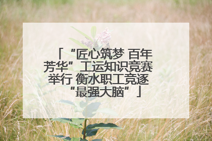 “匠心筑梦 百年芳华”工运知识竞赛举行 衡水职工竞逐“最强大脑”