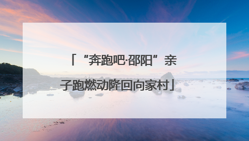 “奔跑吧·邵阳”亲子跑燃动隆回向家村