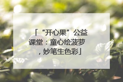 “开心果”公益课堂：童心绘菠萝，妙笔生色彩