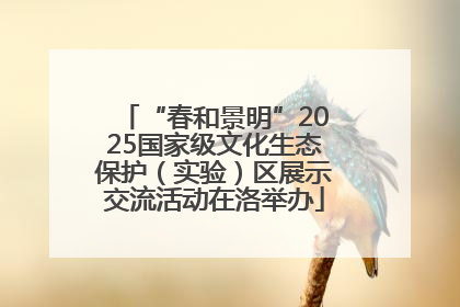 “春和景明”2025国家级文化生态保护（实验）区展示交流活动在洛举办