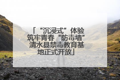 “沉浸式”体验 筑牢青春“防毒墙” 清水县禁毒教育基地正式开放