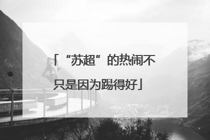 “苏超”的热闹不只是因为踢得好