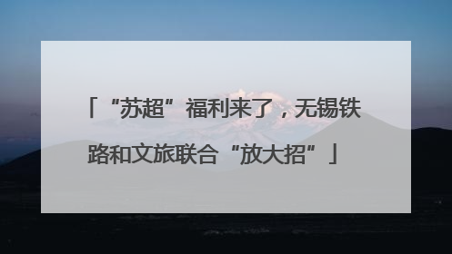 “苏超”福利来了，无锡铁路和文旅联合“放大招”