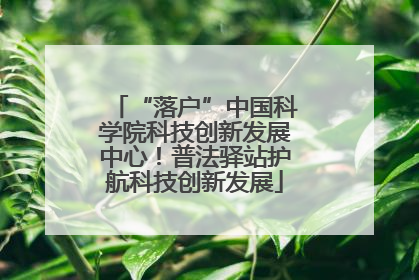 “落户”中国科学院科技创新发展中心！普法驿站护航科技创新发展