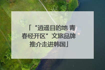 “逍遥目的地 青春经开区”文旅品牌推介走进韩国