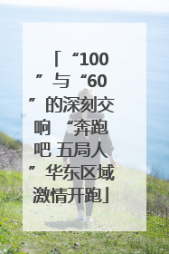 “100”与“60”的深刻交响 “奔跑吧 五局人”华东区域激情开跑