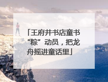 王府井书店童书“粽”动员，把龙舟摇进童话里