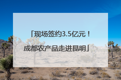 现场签约3.5亿元！成都农产品走进昆明