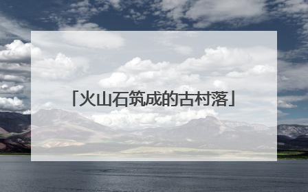 火山石筑成的古村落