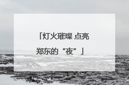 灯火璀璨 点亮郑东的“夜”