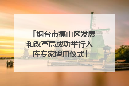 烟台市福山区发展和改革局成功举行入库专家聘用仪式