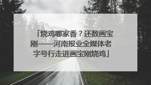 烧鸡哪家香？还数画宝刚——河南报业全媒体老字号行走进画宝刚烧鸡