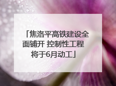 焦洛平高铁建设全面铺开 控制性工程将于6月动工