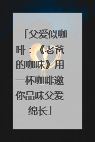 父爱似咖啡：《老爸的咖味》用一杯咖啡邀你品味父爱绵长