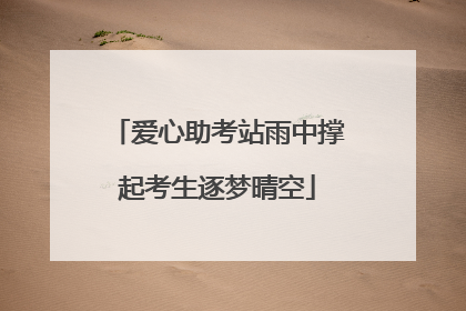 爱心助考站雨中撑起考生逐梦晴空