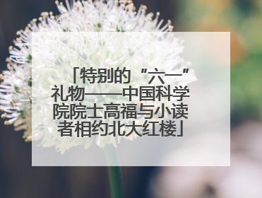 特别的“六一”礼物——中国科学院院士高福与小读者相约北大红楼