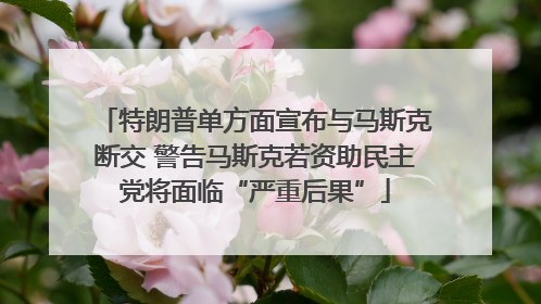 特朗普单方面宣布与马斯克断交 警告马斯克若资助民主党将面临“严重后果”