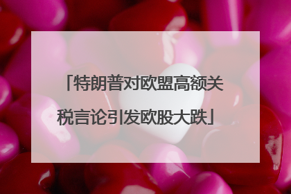 特朗普对欧盟高额关税言论引发欧股大跌