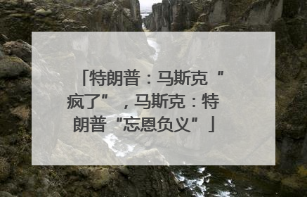 特朗普：马斯克“疯了”，马斯克：特朗普“忘恩负义”