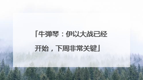 牛弹琴：伊以大战已经开始，下周非常关键