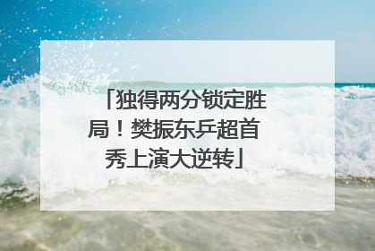 独得两分锁定胜局！樊振东乒超首秀上演大逆转
