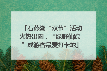 石燕湖“双节”活动火热出圈，“绿野仙踪”成游客最爱打卡地