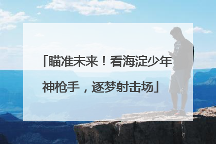 瞄准未来！看海淀少年神枪手，逐梦射击场