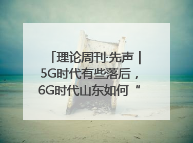 理论周刊·先声｜5G时代有些落后，6G时代山东如何“弯道超车”