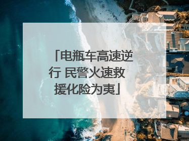 电瓶车高速逆行 民警火速救援化险为夷
