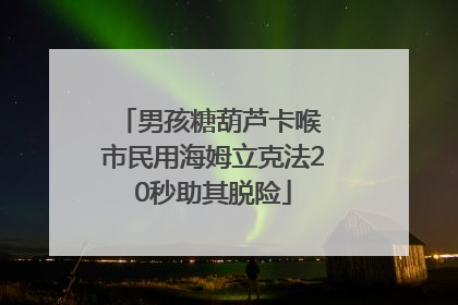 男孩糖葫芦卡喉 市民用海姆立克法20秒助其脱险